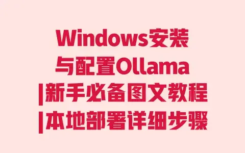 Windows安装与配置Ollama|新手必备图文教程|本地部署详细步骤及避坑指南 Windows安装与配置Ollama|新手必备图文教程|本地部署详细步骤及避坑指南