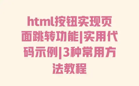 html按钮实现页面跳转功能|实用代码示例|3种常用方法教程 html按钮实现页面跳转功能|实用代码示例|3种常用方法教程