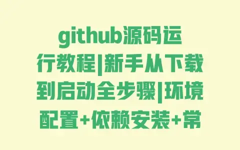 github源码运行教程|新手从下载到启动全步骤|环境配置+依赖安装+常见问题解决 github源码运行教程|新手从下载到启动全步骤|环境配置+依赖安装+常见问题解决