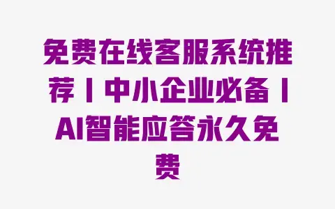 免费在线客服系统推荐|中小企业必备|AI智能应答永久免费 免费在线客服系统推荐|中小企业必备|AI智能应答永久免费