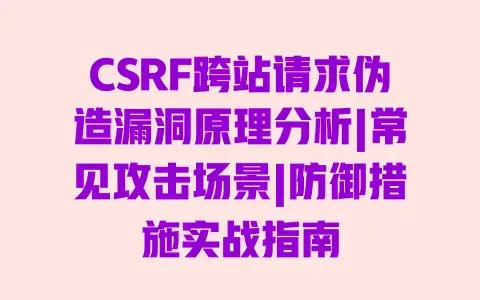 CSRF跨站请求伪造漏洞原理分析|常见攻击场景|防御措施实战指南 CSRF跨站请求伪造漏洞原理分析|常见攻击场景|防御措施实战指南