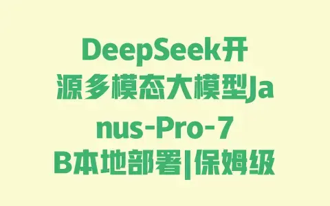 DeepSeek开源多模态大模型Janus-Pro-7B本地部署|保姆级实操教程|详细步骤+避坑指南 DeepSeek开源多模态大模型Janus-Pro-7B本地部署|保姆级实操教程|详细步骤+避坑指南