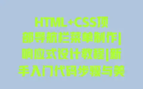 HTML+CSS顶部导航栏菜单制作|响应式设计教程|新手入门代码步骤与美化技巧 HTML+CSS顶部导航栏菜单制作|响应式设计教程|新手入门代码步骤与美化技巧