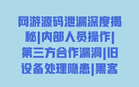 网游源码泄漏深度揭秘|内部人员操作|第三方合作漏洞|旧设备处理隐患|黑客攻击手段 网游源码泄漏深度揭秘|内部人员操作|第三方合作漏洞|旧设备处理隐患|黑客攻击手段