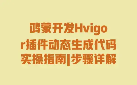 鸿蒙开发Hvigor插件动态生成代码实操指南|步骤详解 鸿蒙开发Hvigor插件动态生成代码实操指南|步骤详解