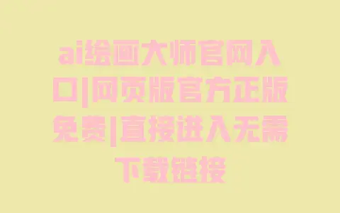 ai绘画大师官网入口|网页版官方正版免费|直接进入无需下载链接 ai绘画大师官网入口|网页版官方正版免费|直接进入无需下载链接