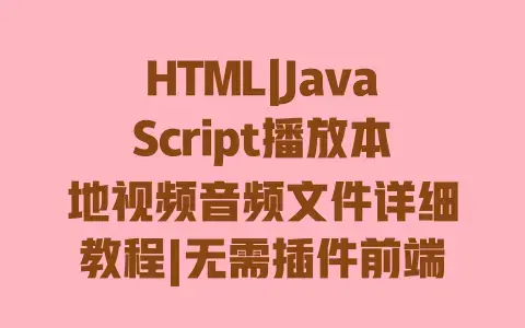 HTML|JavaScript播放本地视频音频文件详细教程|无需插件前端实现方法 HTML|JavaScript播放本地视频音频文件详细教程|无需插件前端实现方法