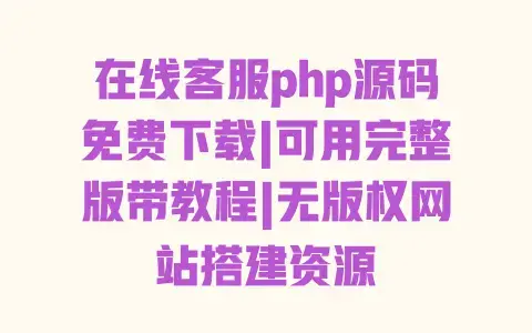 在线客服php源码免费下载|可用完整版带教程|无版权网站搭建资源 在线客服php源码免费下载|可用完整版带教程|无版权网站搭建资源
