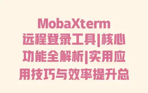 MobaXterm远程登录工具|核心功能全解析|实用应用技巧与效率提升总结 MobaXterm远程登录工具|核心功能全解析|实用应用技巧与效率提升总结