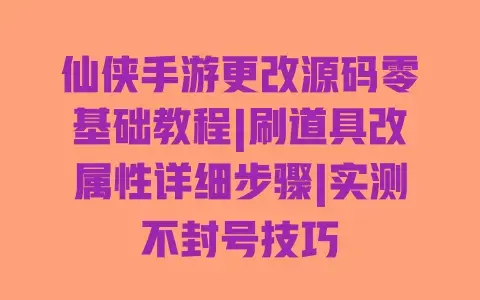 仙侠手游更改源码零基础教程|刷道具改属性详细步骤|实测不封号技巧 仙侠手游更改源码零基础教程|刷道具改属性详细步骤|实测不封号技巧