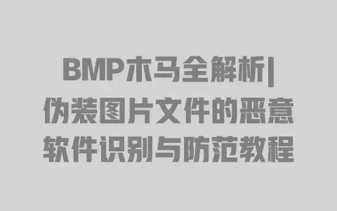 BMP木马全解析|伪装图片文件的恶意软件识别与防范教程 BMP木马全解析|伪装图片文件的恶意软件识别与防范教程