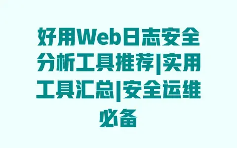 好用Web日志安全分析工具推荐|实用工具汇总|安全运维必备 好用Web日志安全分析工具推荐|实用工具汇总|安全运维必备