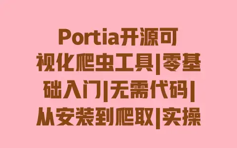 Portia开源可视化爬虫工具|零基础入门|无需代码|从安装到爬取|实操教程|数据采集避坑指南 Portia开源可视化爬虫工具|零基础入门|无需代码|从安装到爬取|实操教程|数据采集避坑指南