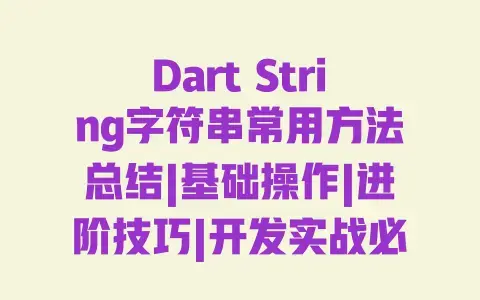 Dart String字符串常用方法总结|基础操作|进阶技巧|开发实战必备 Dart String字符串常用方法总结|基础操作|进阶技巧|开发实战必备