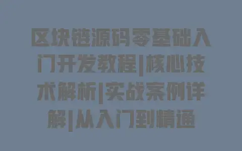 区块链源码零基础入门开发教程|核心技术解析|实战案例详解|从入门到精通 区块链源码零基础入门开发教程|核心技术解析|实战案例详解|从入门到精通