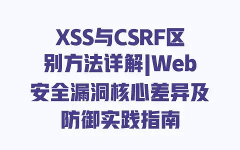 XSS与CSRF区别方法详解|Web安全漏洞核心差异及防御实践指南 XSS与CSRF区别方法详解|Web安全漏洞核心差异及防御实践指南