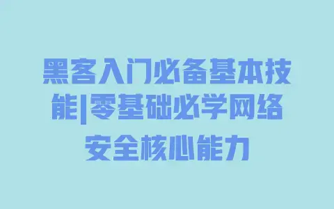 黑客入门必备基本技能|零基础必学网络安全核心能力 黑客入门必备基本技能|零基础必学网络安全核心能力