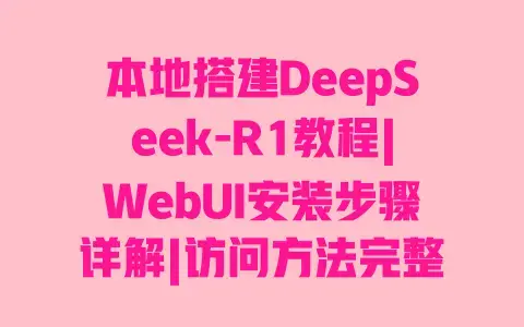 本地搭建DeepSeek-R1教程|WebUI安装步骤详解|访问方法完整指南 本地搭建DeepSeek-R1教程|WebUI安装步骤详解|访问方法完整指南