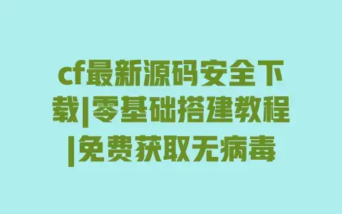 cf最新源码安全下载|零基础搭建教程|免费获取无病毒 cf最新源码安全下载|零基础搭建教程|免费获取无病毒
