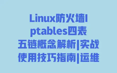 Linux防火墙Iptables四表五链概念解析|实战使用技巧指南|运维配置入门教程 Linux防火墙Iptables四表五链概念解析|实战使用技巧指南|运维配置入门教程