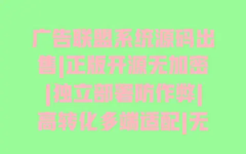 广告联盟系统源码出售|正版开源无加密|独立部署防作弊|高转化多端适配|无需技术快速上线 广告联盟系统源码出售|正版开源无加密|独立部署防作弊|高转化多端适配|无需技术快速上线