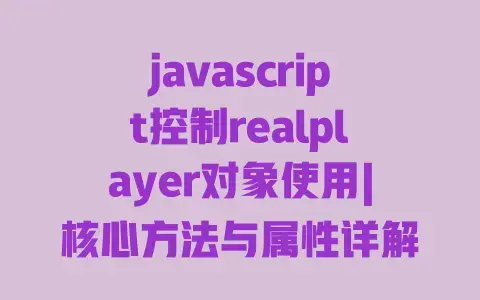 javascript控制realplayer对象使用|核心方法与属性详解|网页开发实战教程 javascript控制realplayer对象使用|核心方法与属性详解|网页开发实战教程