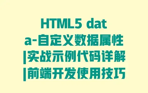 HTML5 data-自定义数据属性|实战示例代码详解|前端开发使用技巧与应用场景 HTML5 data-自定义数据属性|实战示例代码详解|前端开发使用技巧与应用场景