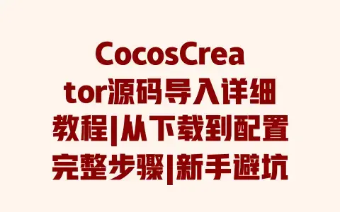 CocosCreator源码导入详细教程|从下载到配置完整步骤|新手避坑指南 CocosCreator源码导入详细教程|从下载到配置完整步骤|新手避坑指南