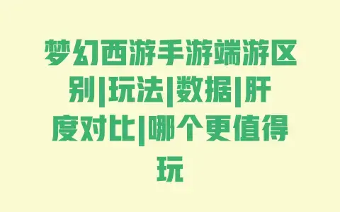 梦幻西游手游端游区别|玩法|数据|肝度对比|哪个更值得玩 梦幻西游手游端游区别|玩法|数据|肝度对比|哪个更值得玩