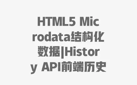 HTML5 Microdata结构化数据|History API前端历史记录管理实战指南 HTML5 Microdata结构化数据|History API前端历史记录管理实战指南