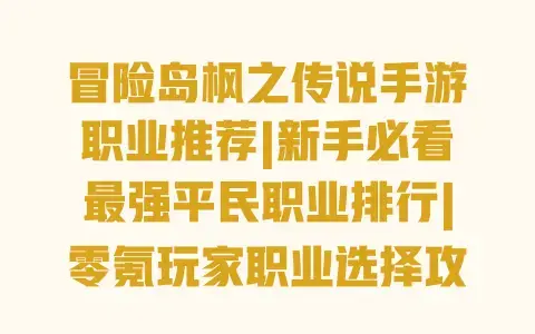 冒险岛枫之传说手游职业推荐|新手必看最强平民职业排行|零氪玩家职业选择攻略|热门职业输出辅助强度对比 冒险岛枫之传说手游职业推荐|新手必看最强平民职业排行|零氪玩家职业选择攻略|热门职业输出辅助强度对比