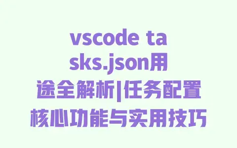 vscode tasks.json用途全解析|任务配置核心功能与实用技巧 vscode tasks.json用途全解析|任务配置核心功能与实用技巧