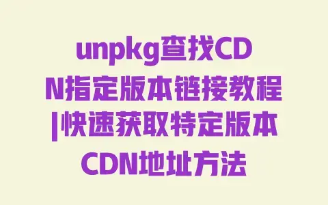 unpkg查找CDN指定版本链接教程|快速获取特定版本CDN地址方法 unpkg查找CDN指定版本链接教程|快速获取特定版本CDN地址方法