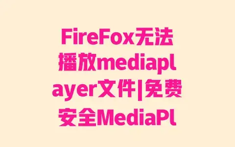 FireFox无法播放mediaplayer文件|免费安全MediaPlayer插件推荐|亲测有效安装教程 FireFox无法播放mediaplayer文件|免费安全MediaPlayer插件推荐|亲测有效安装教程