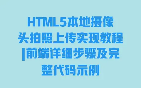HTML5本地摄像头拍照上传实现教程|前端详细步骤及完整代码示例 HTML5本地摄像头拍照上传实现教程|前端详细步骤及完整代码示例