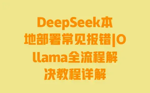 DeepSeek本地部署常见报错|Ollama全流程解决教程详解 DeepSeek本地部署常见报错|Ollama全流程解决教程详解