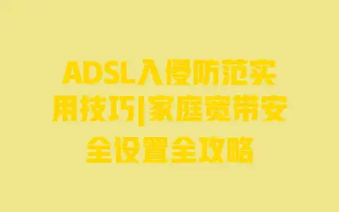 ADSL入侵防范实用技巧|家庭宽带安全设置全攻略 ADSL入侵防范实用技巧|家庭宽带安全设置全攻略