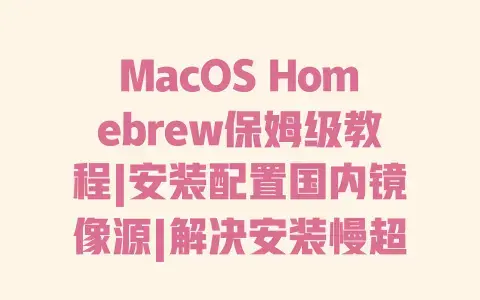 MacOS Homebrew保姆级教程|安装配置国内镜像源|解决安装慢超详细图文详解 MacOS Homebrew保姆级教程|安装配置国内镜像源|解决安装慢超详细图文详解