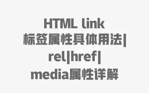 HTML link标签属性具体用法|rel|href|media属性详解与实战应用 HTML link标签属性具体用法|rel|href|media属性详解与实战应用