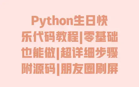 Python生日快乐代码教程|零基础也能做|超详细步骤附源码|朋友圈刷屏动态贺卡送朋友 Python生日快乐代码教程|零基础也能做|超详细步骤附源码|朋友圈刷屏动态贺卡送朋友