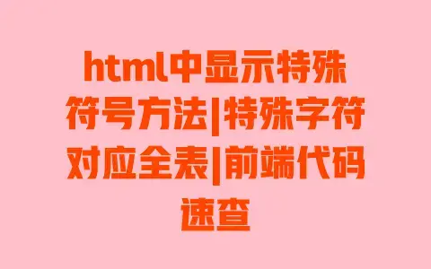 html中显示特殊符号方法|特殊字符对应全表|前端代码速查 html中显示特殊符号方法|特殊字符对应全表|前端代码速查