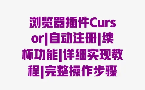 浏览器插件Cursor|自动注册|续杯功能|详细实现教程|完整操作步骤 浏览器插件Cursor|自动注册|续杯功能|详细实现教程|完整操作步骤