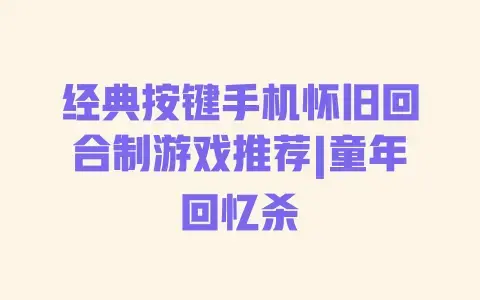 经典按键手机怀旧回合制游戏推荐|童年回忆杀 经典按键手机怀旧回合制游戏推荐|童年回忆杀