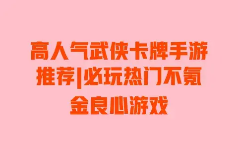 高人气武侠卡牌手游推荐|必玩热门不氪金良心游戏 高人气武侠卡牌手游推荐|必玩热门不氪金良心游戏