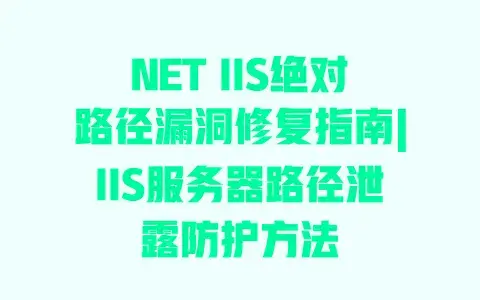 NET IIS绝对路径漏洞修复指南|IIS服务器路径泄露防护方法 NET IIS绝对路径漏洞修复指南|IIS服务器路径泄露防护方法