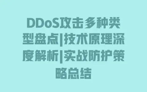 DDoS攻击多种类型盘点|技术原理深度解析|实战防护策略总结 DDoS攻击多种类型盘点|技术原理深度解析|实战防护策略总结