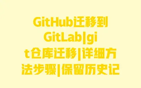 GitHub迁移到GitLab|git仓库迁移|详细方法步骤|保留历史记录与分支权限 GitHub迁移到GitLab|git仓库迁移|详细方法步骤|保留历史记录与分支权限
