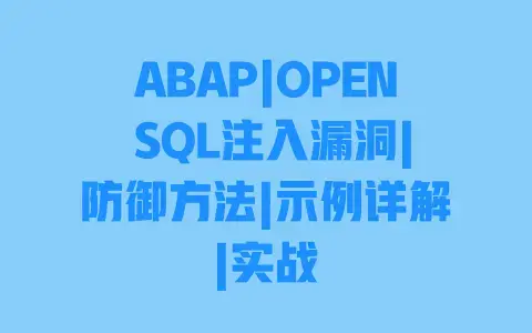 ABAP|OPEN SQL注入漏洞|防御方法|示例详解|实战 ABAP|OPEN SQL注入漏洞|防御方法|示例详解|实战