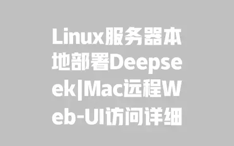 Linux服务器本地部署Deepseek|Mac远程Web-UI访问详细教程 Linux服务器本地部署Deepseek|Mac远程Web-UI访问详细教程