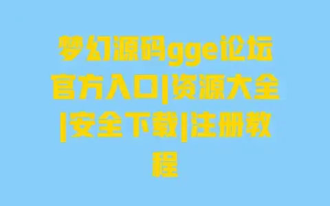 梦幻源码gge论坛官方入口|资源大全|安全下载|注册教程 梦幻源码gge论坛官方入口|资源大全|安全下载|注册教程